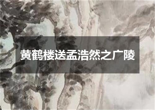 黄鹤楼送孟浩然之广陵