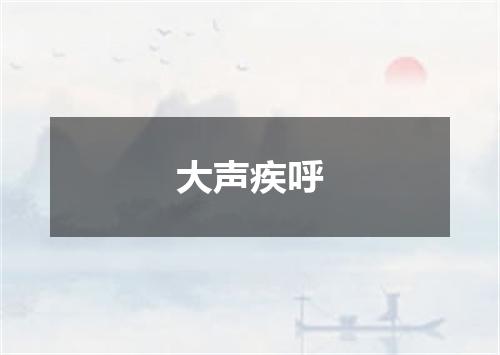 大声疾呼
