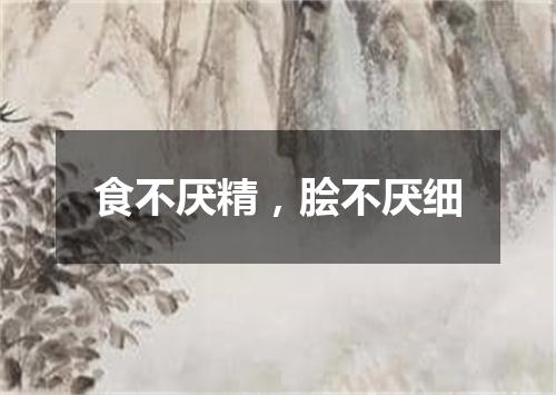 食不厌精，脍不厌细
