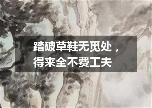 踏破草鞋无觅处，得来全不费工夫