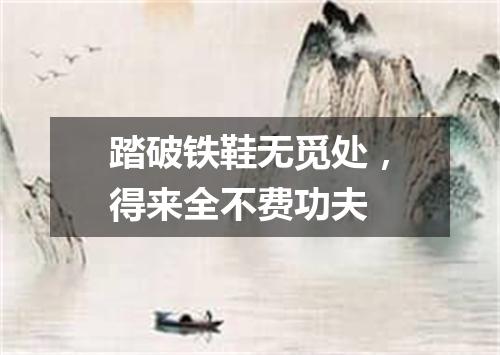踏破铁鞋无觅处，得来全不费功夫