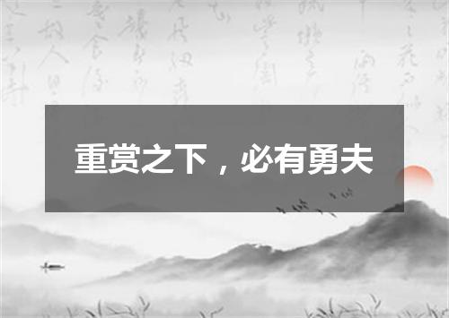 重赏之下，必有勇夫