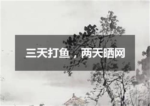 三天打鱼，两天晒网