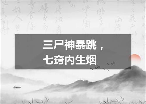 三尸神暴跳，七窍内生烟