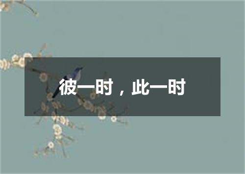 彼一时，此一时
