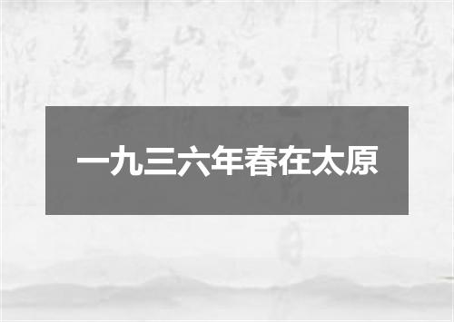 一九三六年春在太原