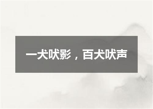 一犬吠影，百犬吠声