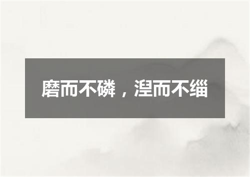 磨而不磷，湼而不缁