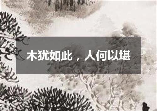 木犹如此，人何以堪