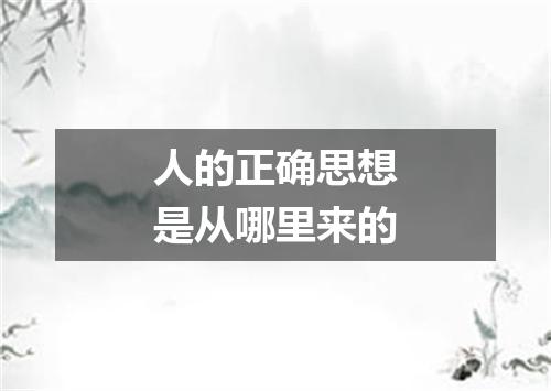 人的正确思想是从哪里来的