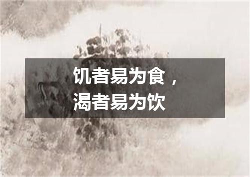 饥者易为食，渴者易为饮