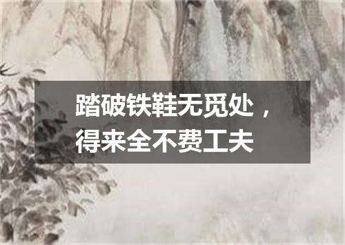 踏破铁鞋无觅处，得来全不费工夫