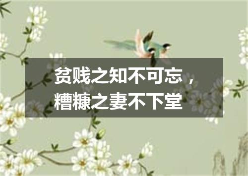 贫贱之知不可忘，糟糠之妻不下堂