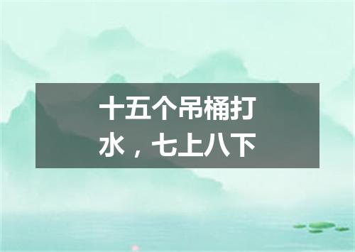 十五个吊桶打水，七上八下