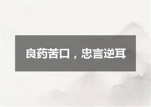 良药苦口，忠言逆耳