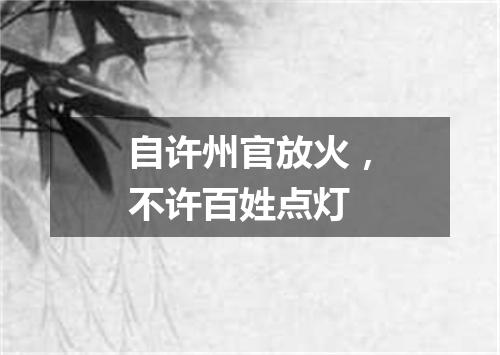 自许州官放火，不许百姓点灯