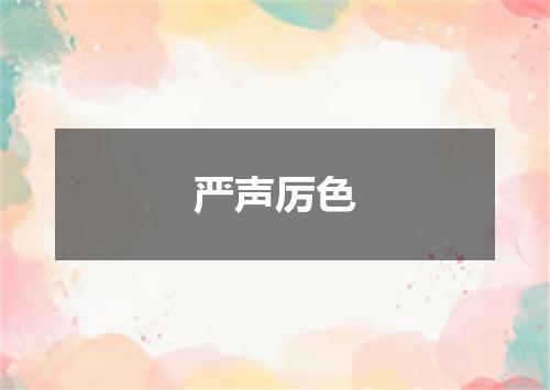 严声厉色是什么意思