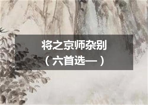 将之京师杂别（六首选—）