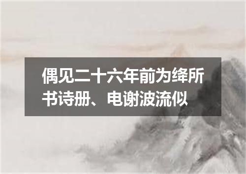 偶见二十六年前为绛所书诗册、电谢波流似