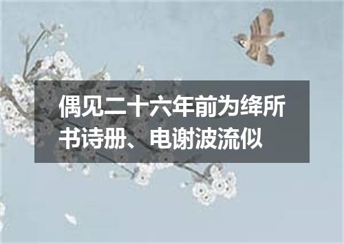 偶见二十六年前为绛所书诗册、电谢波流似