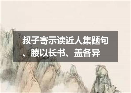 叔子寄示读近人集题句、媵以长书、盖各异