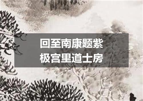 回至南康题紫极宫里道士房