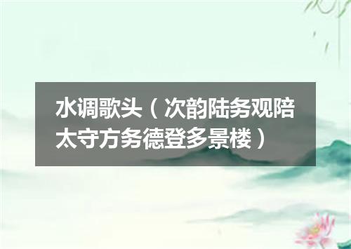 水调歌头（次韵陆务观陪太守方务德登多景楼）