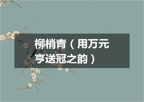 柳梢青（用万元亨送冠之韵）