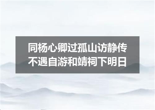 同杨心卿过孤山访静传不遇自游和靖祠下明日