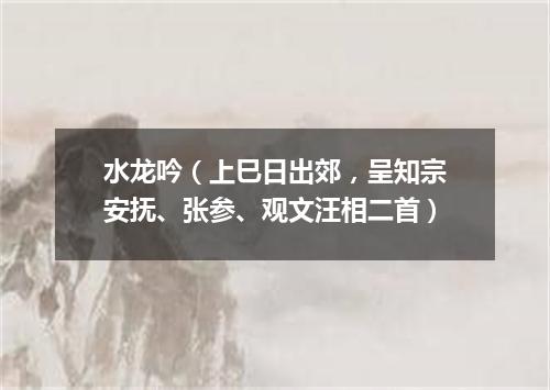 水龙吟（上巳日出郊，呈知宗安抚、张参、观文汪相二首）