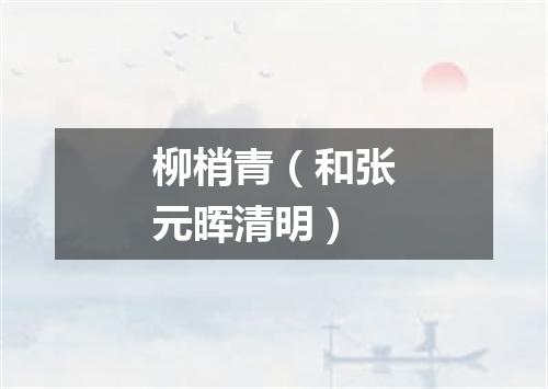 柳梢青（和张元晖清明）