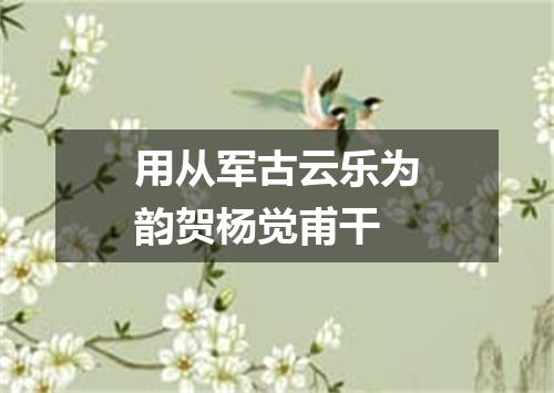 用从军古云乐为韵贺杨觉甫干