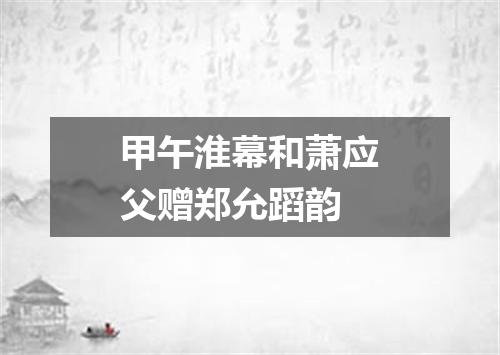 甲午淮幕和萧应父赠郑允蹈韵