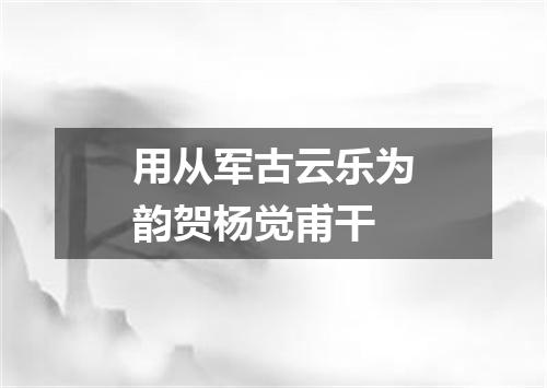 用从军古云乐为韵贺杨觉甫干
