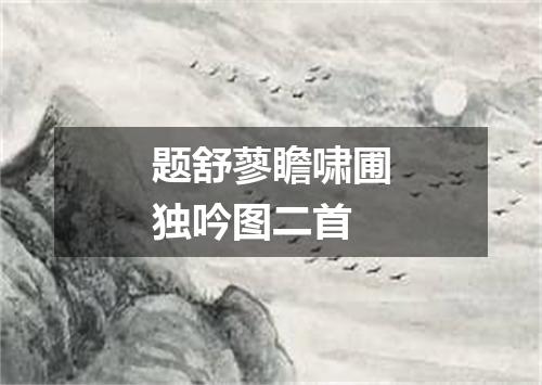 题舒蓼瞻啸圃独吟图二首
