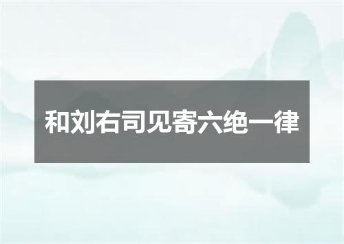 和刘右司见寄六绝一律