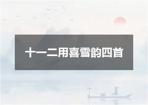 十一二用喜雪韵四首
