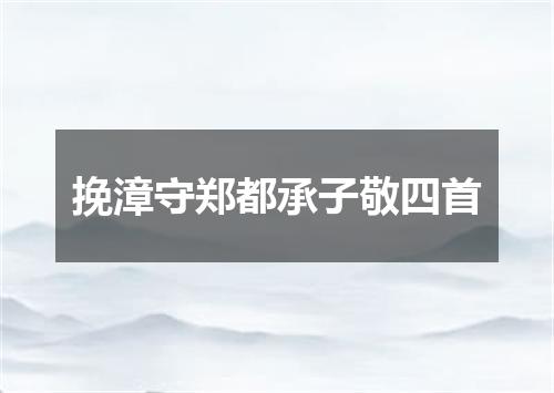 挽漳守郑都承子敬四首