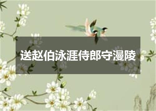 送赵伯泳涯侍郎守漫陵