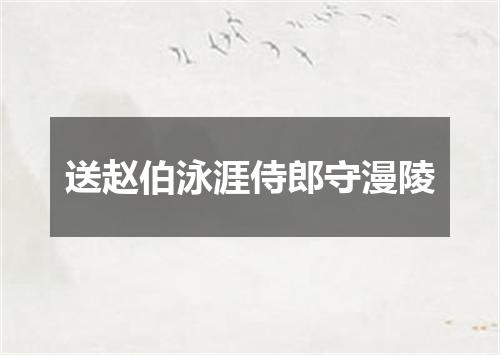 送赵伯泳涯侍郎守漫陵