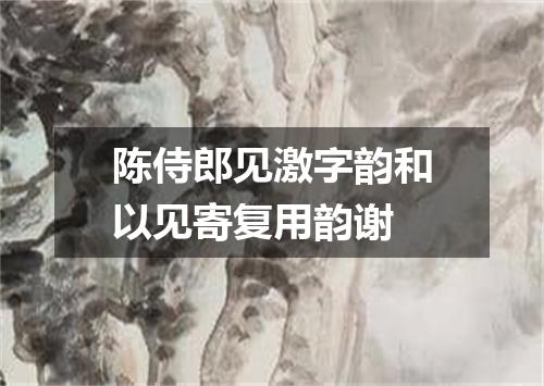 陈侍郎见激字韵和以见寄复用韵谢