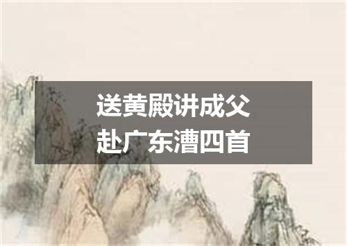 送黄殿讲成父赴广东漕四首