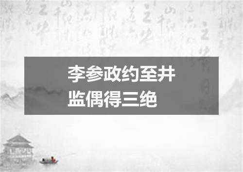 李参政约至井监偶得三绝