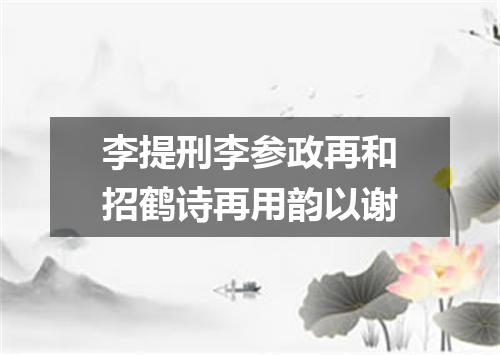 李提刑李参政再和招鹤诗再用韵以谢