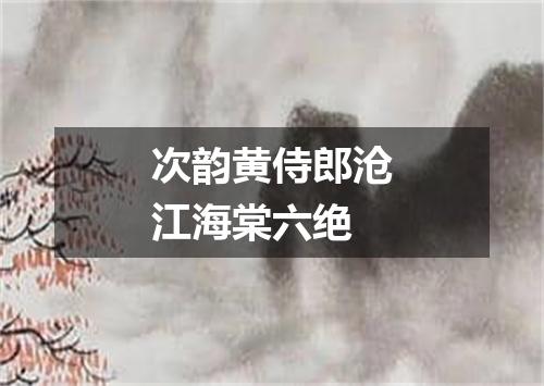 次韵黄侍郎沧江海棠六绝