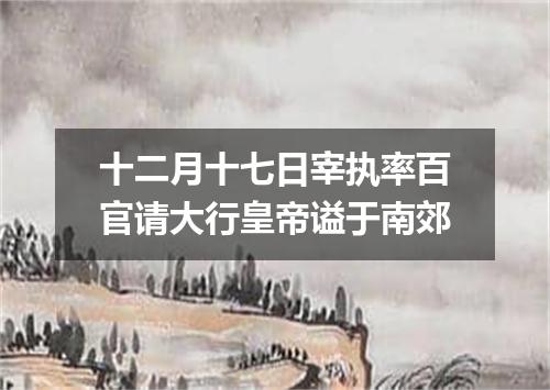 十二月十七日宰执率百官请大行皇帝谥于南郊