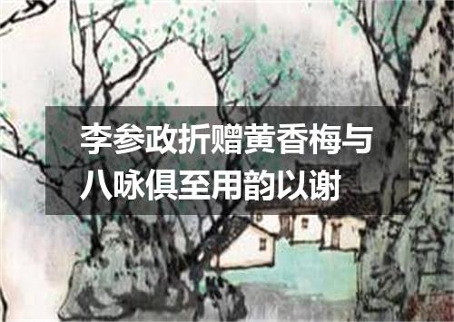 李参政折赠黄香梅与八咏俱至用韵以谢