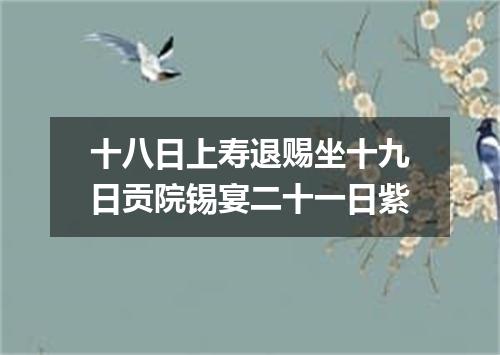 十八日上寿退赐坐十九日贡院锡宴二十一日紫
