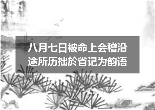 八月七日被命上会稽沿途所历拙於省记为韵语