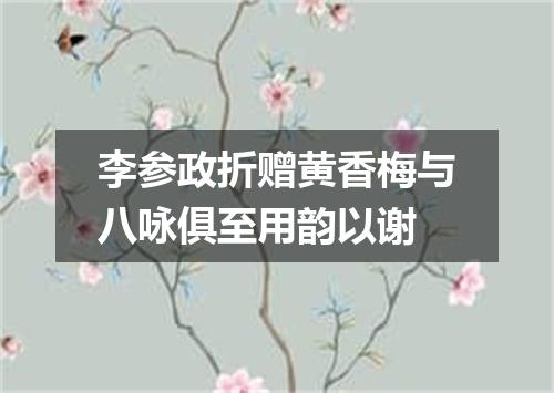 李参政折赠黄香梅与八咏俱至用韵以谢